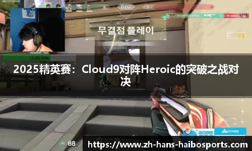 2025精英赛：Cloud9对阵Heroic的突破之战对决