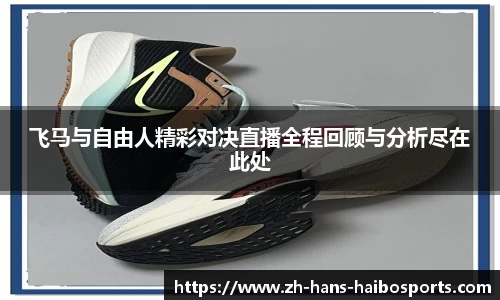 飞马与自由人精彩对决直播全程回顾与分析尽在此处